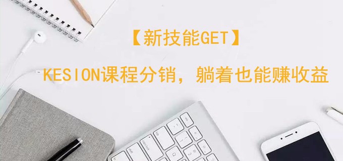 【新手艺get】KESION课程分销，，，，，，躺着也能赚收益