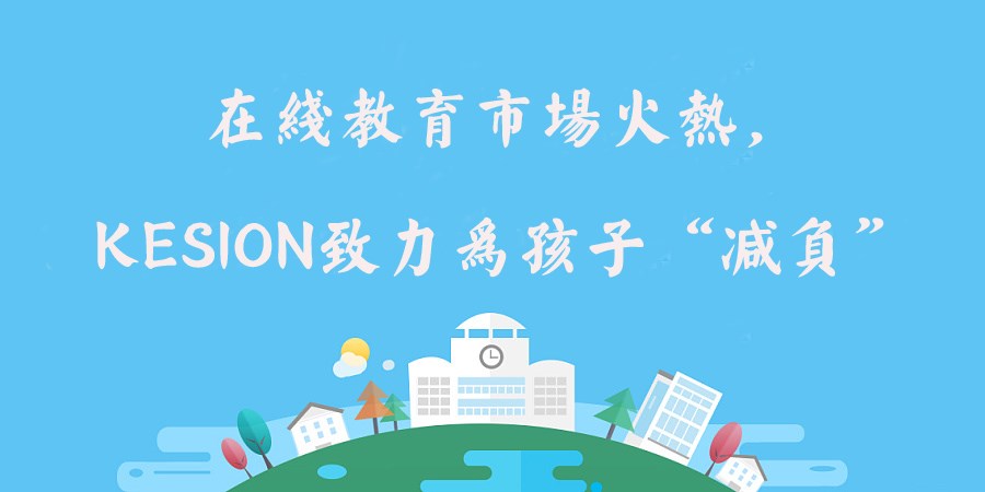 在线教育市场火热，，，，，，KESION致力为孩子“减负”